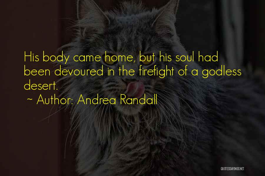 Andrea Randall Quotes: His Body Came Home, But His Soul Had Been Devoured In The Firefight Of A Godless Desert.