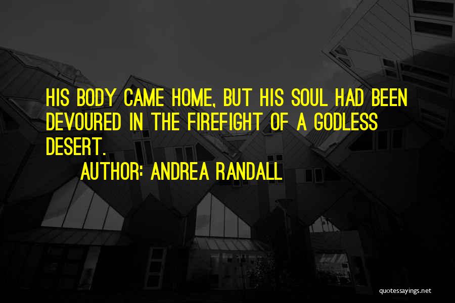 Andrea Randall Quotes: His Body Came Home, But His Soul Had Been Devoured In The Firefight Of A Godless Desert.