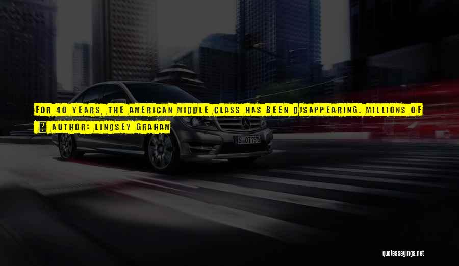 Lindsey Graham Quotes: For 40 Years, The American Middle Class Has Been Disappearing. Millions Of People Are Working Longer Hours For Lower Wages