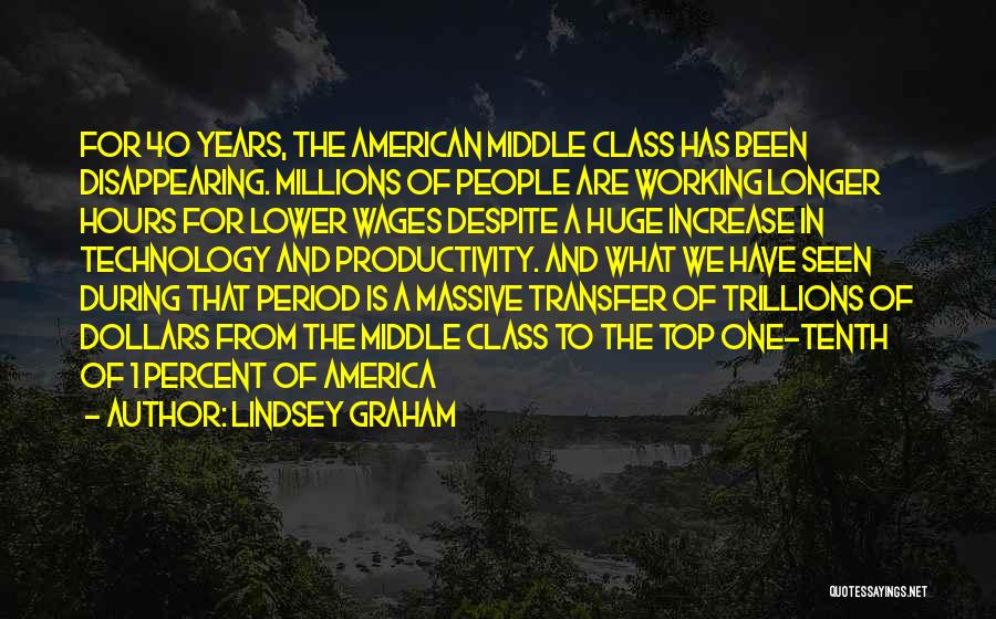 Lindsey Graham Quotes: For 40 Years, The American Middle Class Has Been Disappearing. Millions Of People Are Working Longer Hours For Lower Wages