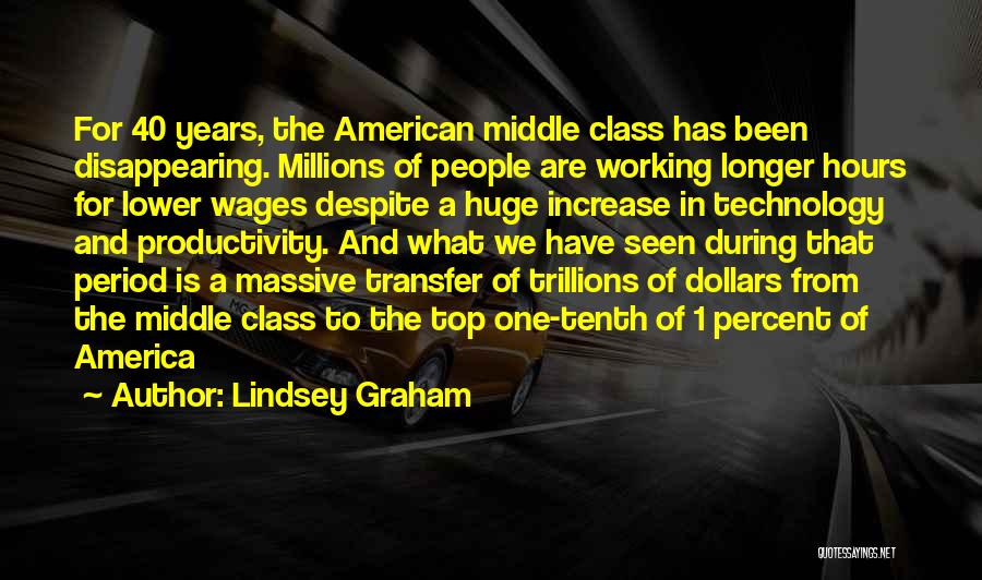 Lindsey Graham Quotes: For 40 Years, The American Middle Class Has Been Disappearing. Millions Of People Are Working Longer Hours For Lower Wages