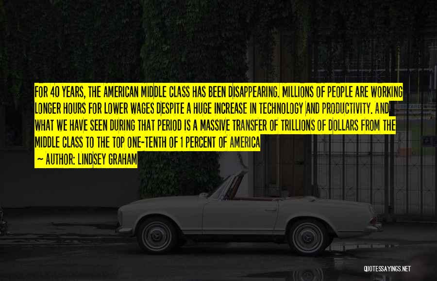 Lindsey Graham Quotes: For 40 Years, The American Middle Class Has Been Disappearing. Millions Of People Are Working Longer Hours For Lower Wages