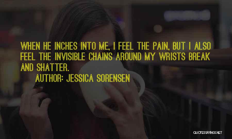 Jessica Sorensen Quotes: When He Inches Into Me, I Feel The Pain, But I Also Feel The Invisible Chains Around My Wrists Break