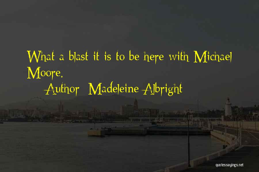 Madeleine Albright Quotes: What A Blast It Is To Be Here With Michael Moore.