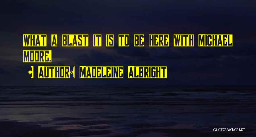 Madeleine Albright Quotes: What A Blast It Is To Be Here With Michael Moore.