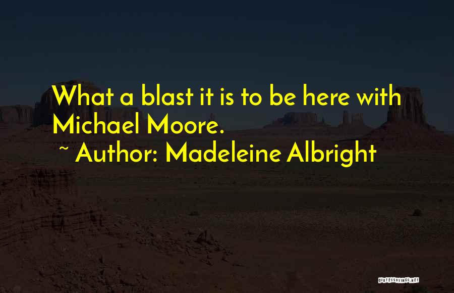 Madeleine Albright Quotes: What A Blast It Is To Be Here With Michael Moore.