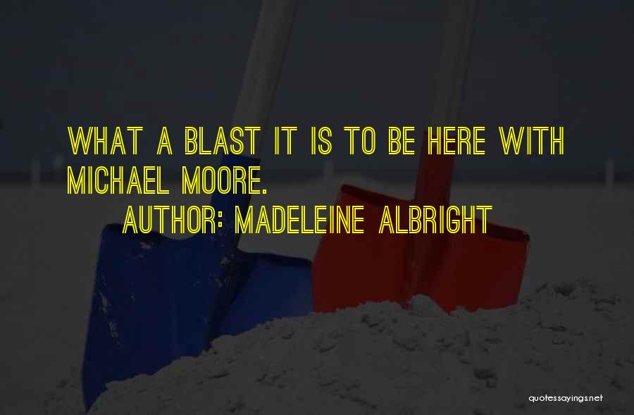 Madeleine Albright Quotes: What A Blast It Is To Be Here With Michael Moore.