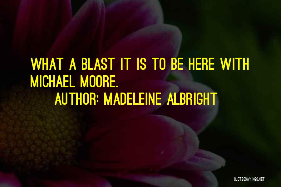 Madeleine Albright Quotes: What A Blast It Is To Be Here With Michael Moore.