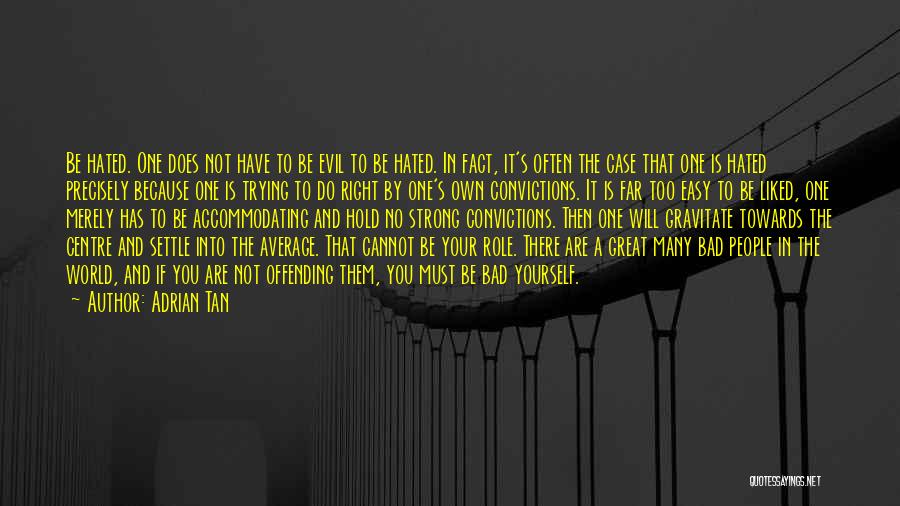 Adrian Tan Quotes: Be Hated. One Does Not Have To Be Evil To Be Hated. In Fact, It's Often The Case That One