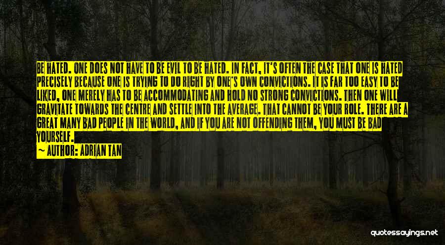 Adrian Tan Quotes: Be Hated. One Does Not Have To Be Evil To Be Hated. In Fact, It's Often The Case That One