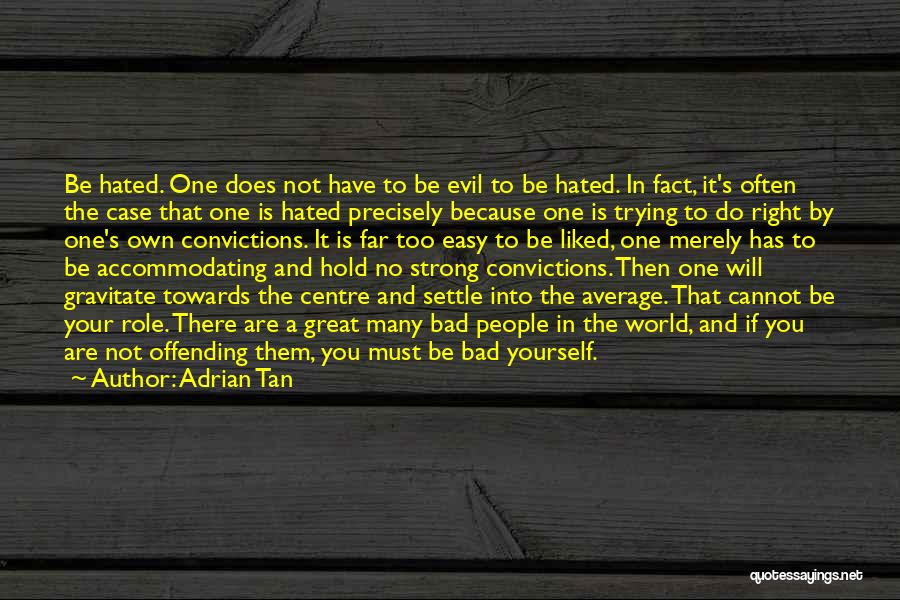 Adrian Tan Quotes: Be Hated. One Does Not Have To Be Evil To Be Hated. In Fact, It's Often The Case That One