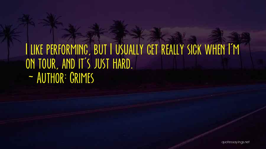 Grimes Quotes: I Like Performing, But I Usually Get Really Sick When I'm On Tour, And It's Just Hard.