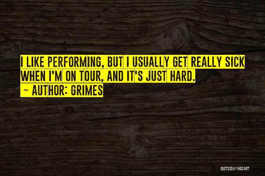 Grimes Quotes: I Like Performing, But I Usually Get Really Sick When I'm On Tour, And It's Just Hard.