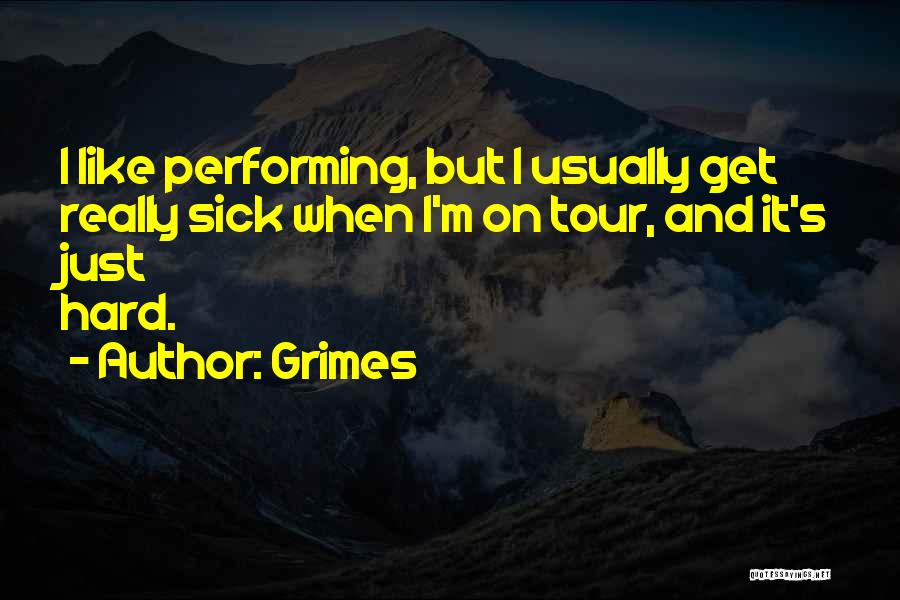 Grimes Quotes: I Like Performing, But I Usually Get Really Sick When I'm On Tour, And It's Just Hard.