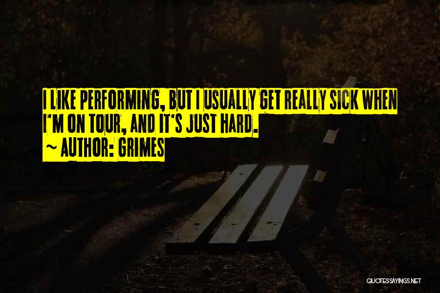 Grimes Quotes: I Like Performing, But I Usually Get Really Sick When I'm On Tour, And It's Just Hard.