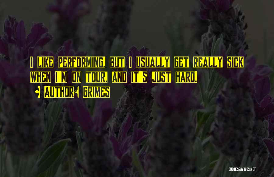 Grimes Quotes: I Like Performing, But I Usually Get Really Sick When I'm On Tour, And It's Just Hard.