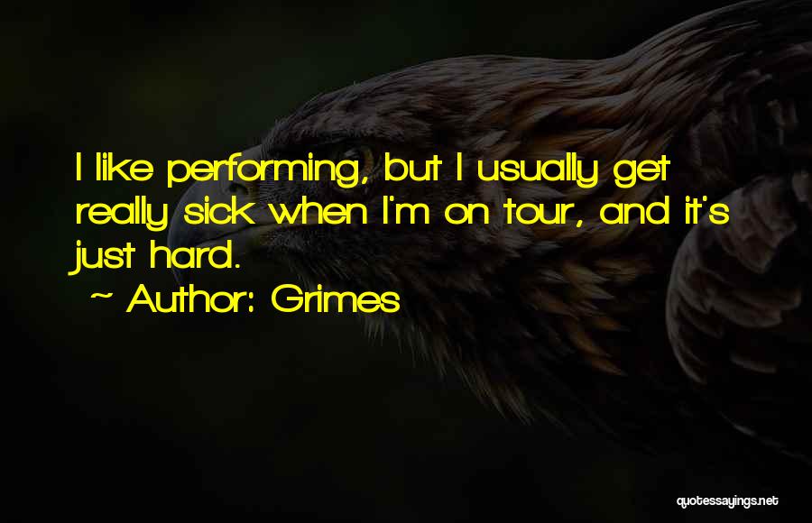 Grimes Quotes: I Like Performing, But I Usually Get Really Sick When I'm On Tour, And It's Just Hard.