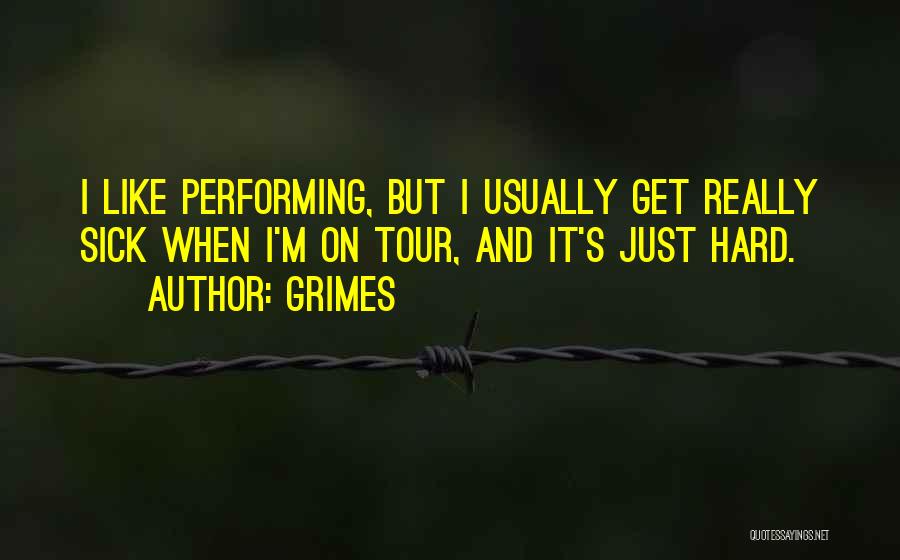 Grimes Quotes: I Like Performing, But I Usually Get Really Sick When I'm On Tour, And It's Just Hard.