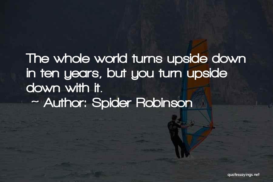 Spider Robinson Quotes: The Whole World Turns Upside Down In Ten Years, But You Turn Upside Down With It.