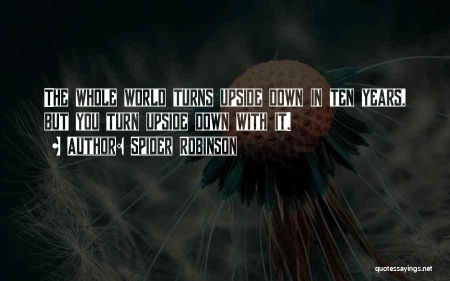 Spider Robinson Quotes: The Whole World Turns Upside Down In Ten Years, But You Turn Upside Down With It.