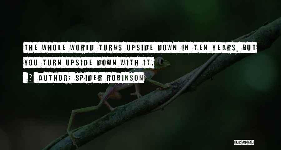 Spider Robinson Quotes: The Whole World Turns Upside Down In Ten Years, But You Turn Upside Down With It.