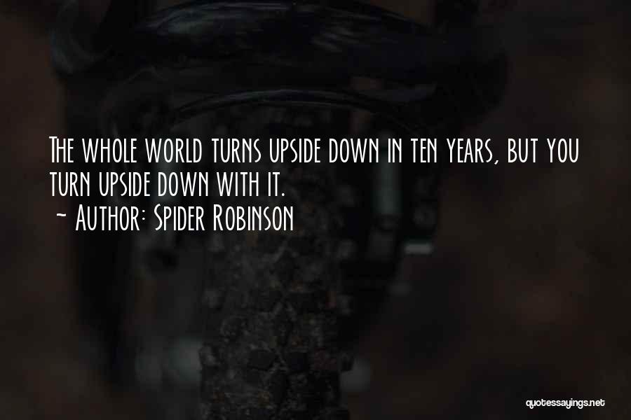 Spider Robinson Quotes: The Whole World Turns Upside Down In Ten Years, But You Turn Upside Down With It.