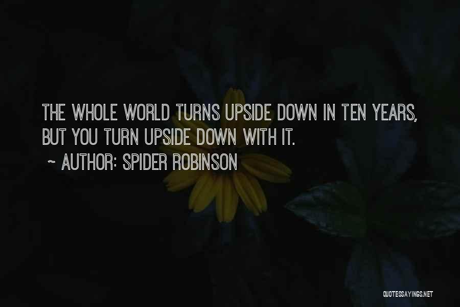 Spider Robinson Quotes: The Whole World Turns Upside Down In Ten Years, But You Turn Upside Down With It.