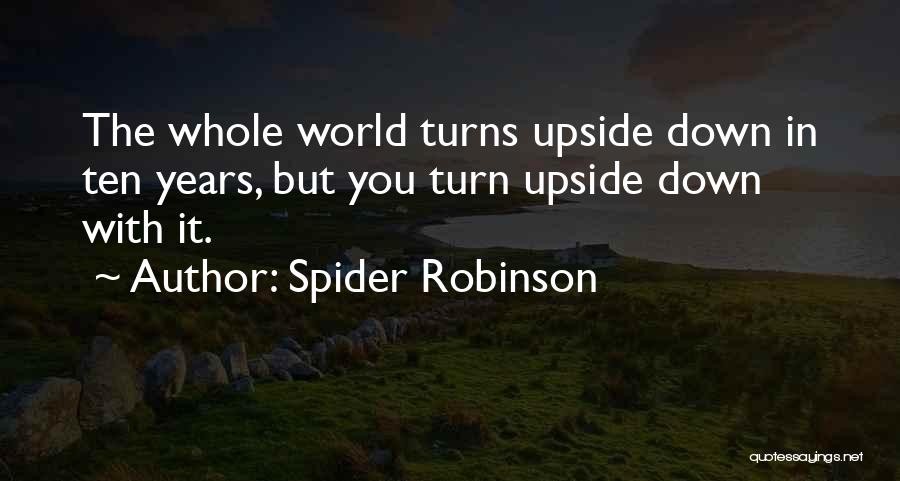 Spider Robinson Quotes: The Whole World Turns Upside Down In Ten Years, But You Turn Upside Down With It.