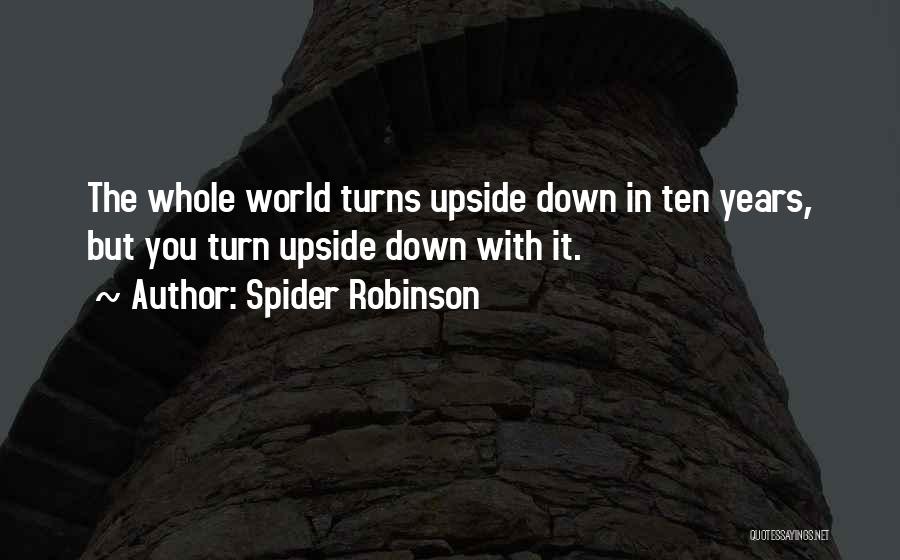 Spider Robinson Quotes: The Whole World Turns Upside Down In Ten Years, But You Turn Upside Down With It.