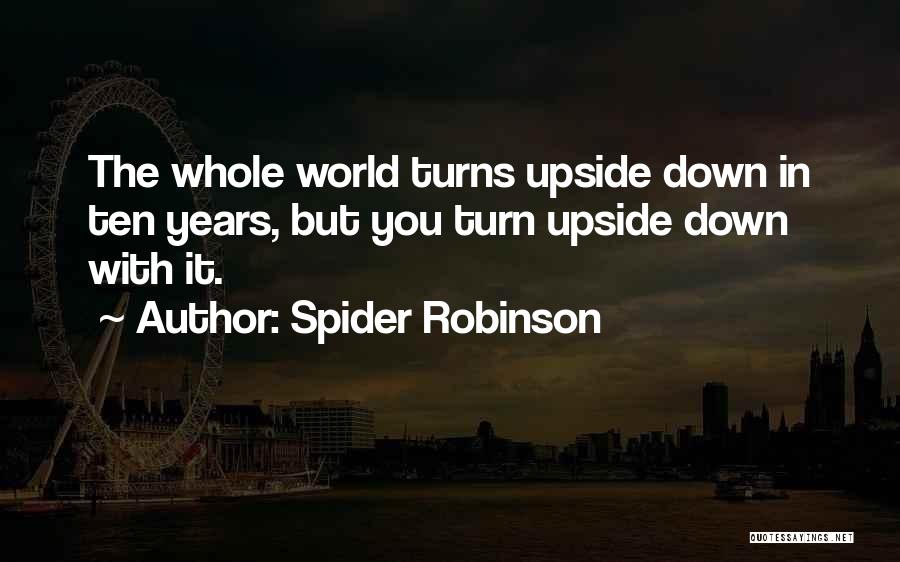 Spider Robinson Quotes: The Whole World Turns Upside Down In Ten Years, But You Turn Upside Down With It.