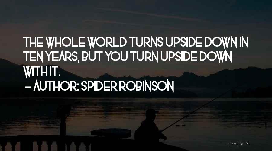 Spider Robinson Quotes: The Whole World Turns Upside Down In Ten Years, But You Turn Upside Down With It.