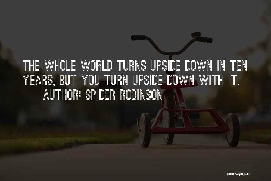 Spider Robinson Quotes: The Whole World Turns Upside Down In Ten Years, But You Turn Upside Down With It.