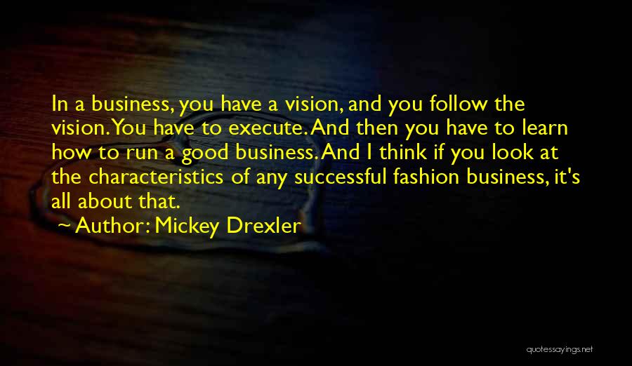 Mickey Drexler Quotes: In A Business, You Have A Vision, And You Follow The Vision. You Have To Execute. And Then You Have