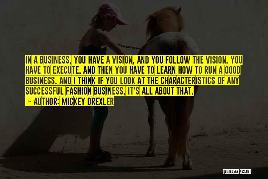 Mickey Drexler Quotes: In A Business, You Have A Vision, And You Follow The Vision. You Have To Execute. And Then You Have