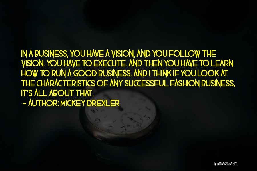 Mickey Drexler Quotes: In A Business, You Have A Vision, And You Follow The Vision. You Have To Execute. And Then You Have