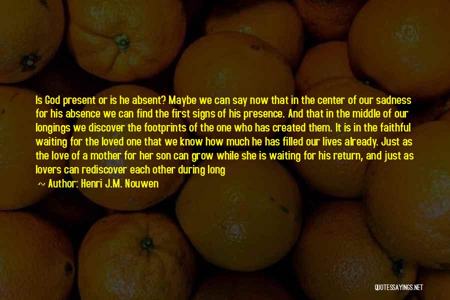 Henri J.M. Nouwen Quotes: Is God Present Or Is He Absent? Maybe We Can Say Now That In The Center Of Our Sadness For