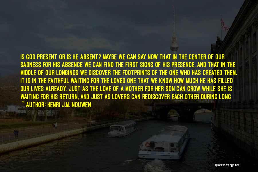 Henri J.M. Nouwen Quotes: Is God Present Or Is He Absent? Maybe We Can Say Now That In The Center Of Our Sadness For