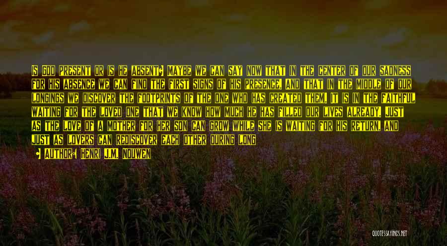 Henri J.M. Nouwen Quotes: Is God Present Or Is He Absent? Maybe We Can Say Now That In The Center Of Our Sadness For