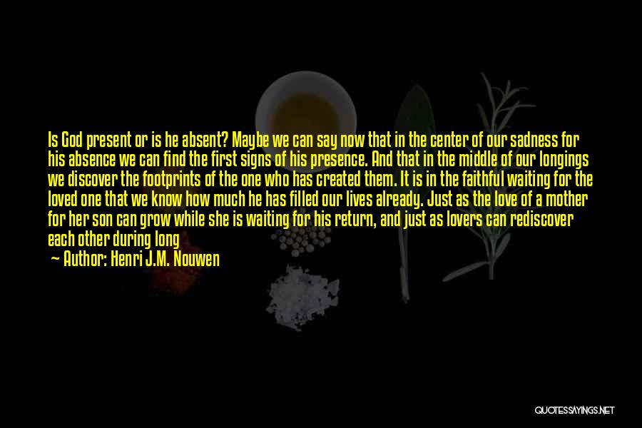 Henri J.M. Nouwen Quotes: Is God Present Or Is He Absent? Maybe We Can Say Now That In The Center Of Our Sadness For