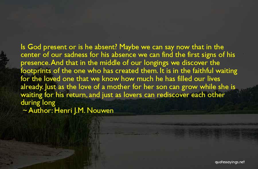 Henri J.M. Nouwen Quotes: Is God Present Or Is He Absent? Maybe We Can Say Now That In The Center Of Our Sadness For