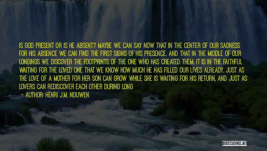 Henri J.M. Nouwen Quotes: Is God Present Or Is He Absent? Maybe We Can Say Now That In The Center Of Our Sadness For