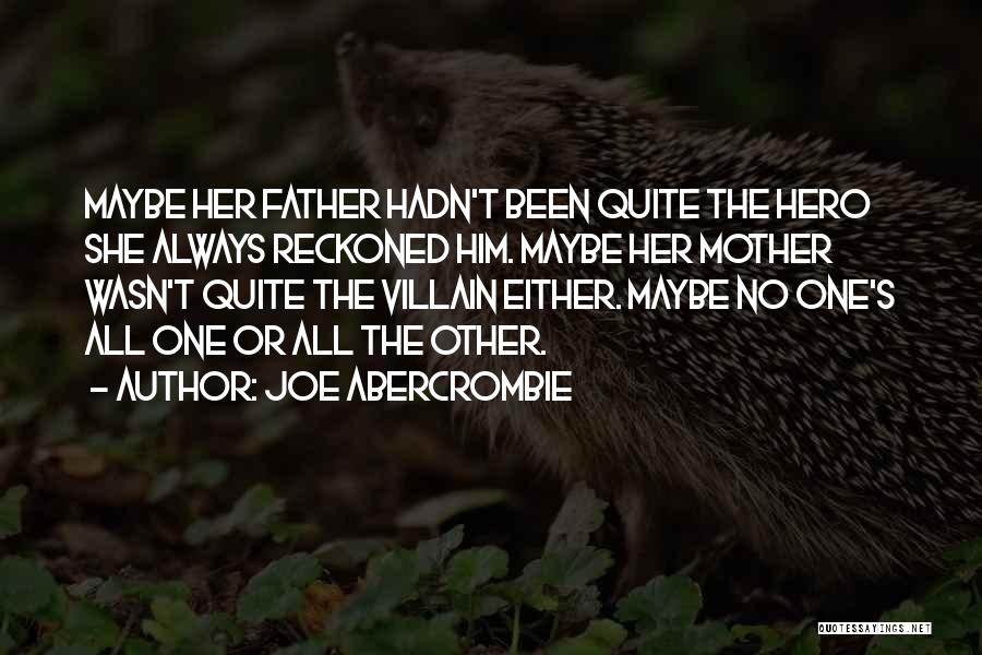 Joe Abercrombie Quotes: Maybe Her Father Hadn't Been Quite The Hero She Always Reckoned Him. Maybe Her Mother Wasn't Quite The Villain Either.