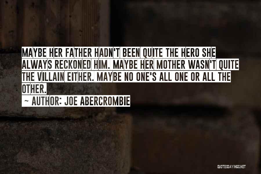 Joe Abercrombie Quotes: Maybe Her Father Hadn't Been Quite The Hero She Always Reckoned Him. Maybe Her Mother Wasn't Quite The Villain Either.