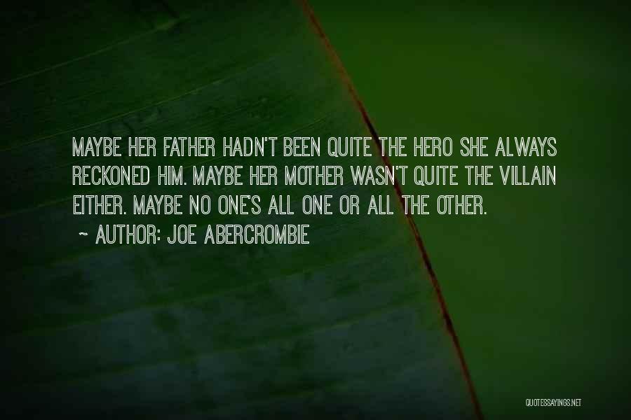 Joe Abercrombie Quotes: Maybe Her Father Hadn't Been Quite The Hero She Always Reckoned Him. Maybe Her Mother Wasn't Quite The Villain Either.