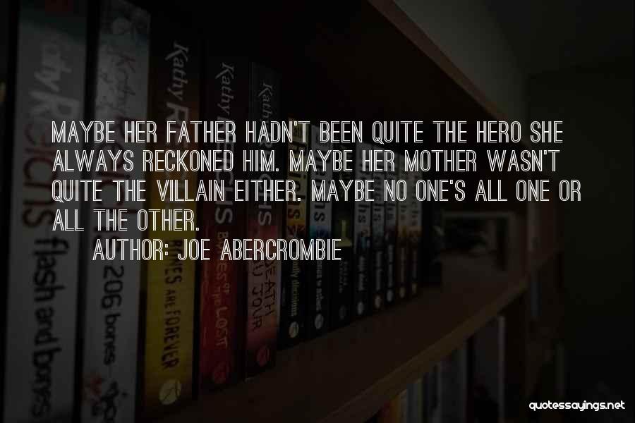 Joe Abercrombie Quotes: Maybe Her Father Hadn't Been Quite The Hero She Always Reckoned Him. Maybe Her Mother Wasn't Quite The Villain Either.