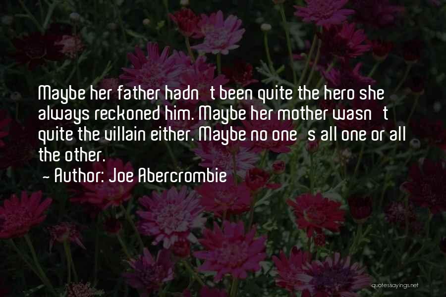 Joe Abercrombie Quotes: Maybe Her Father Hadn't Been Quite The Hero She Always Reckoned Him. Maybe Her Mother Wasn't Quite The Villain Either.
