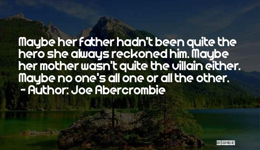Joe Abercrombie Quotes: Maybe Her Father Hadn't Been Quite The Hero She Always Reckoned Him. Maybe Her Mother Wasn't Quite The Villain Either.
