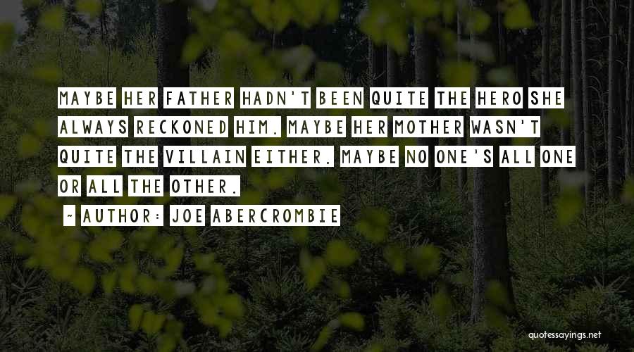 Joe Abercrombie Quotes: Maybe Her Father Hadn't Been Quite The Hero She Always Reckoned Him. Maybe Her Mother Wasn't Quite The Villain Either.