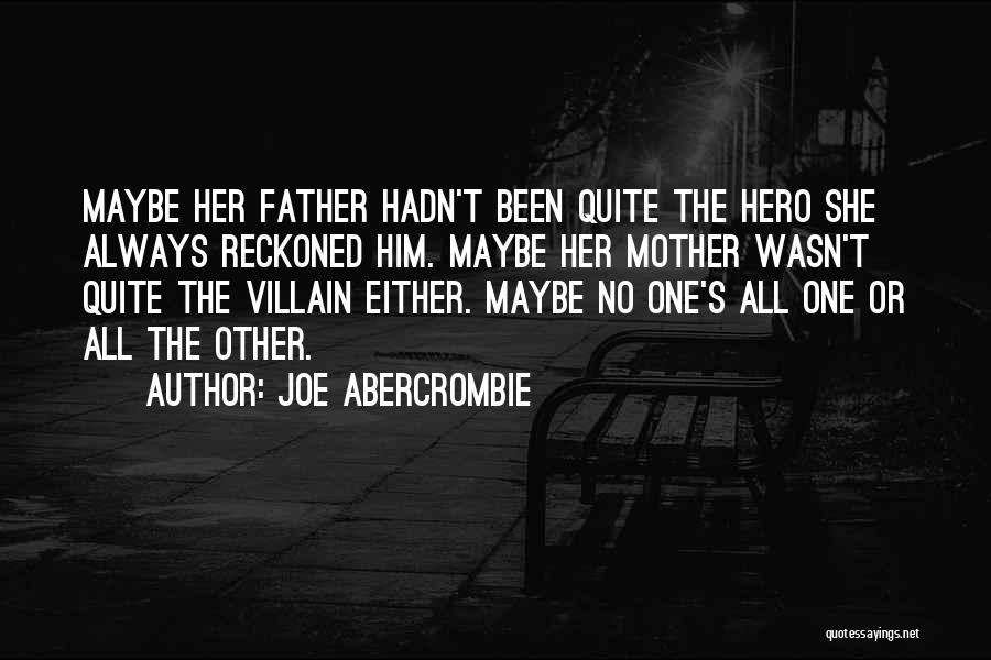 Joe Abercrombie Quotes: Maybe Her Father Hadn't Been Quite The Hero She Always Reckoned Him. Maybe Her Mother Wasn't Quite The Villain Either.
