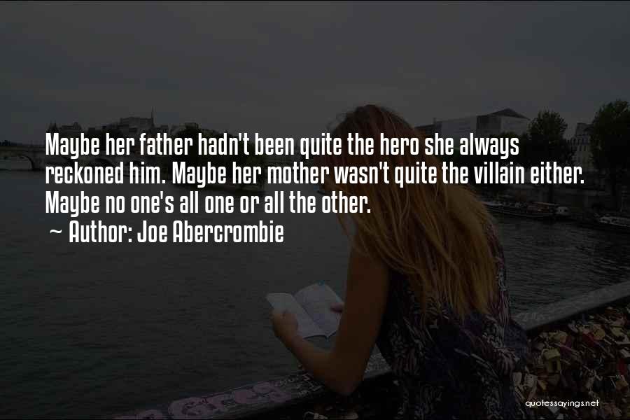 Joe Abercrombie Quotes: Maybe Her Father Hadn't Been Quite The Hero She Always Reckoned Him. Maybe Her Mother Wasn't Quite The Villain Either.